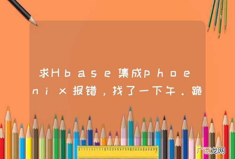 求Hbase集成phoenix报错，找了一下午。跪求大神出山。