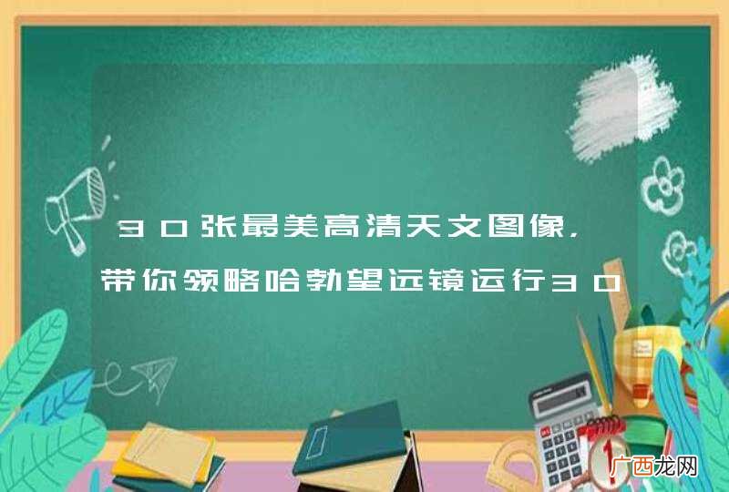 二 30张最美高清天文图像，带你领略哈勃望远镜运行30周年！