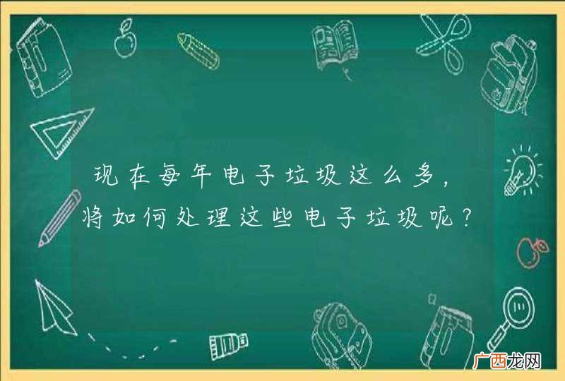 现在每年电子垃圾这么多，将如何处理这些电子垃圾呢？