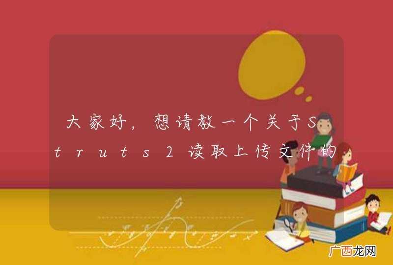 大家好，想请教一个关于Struts2读取上传文件的问题