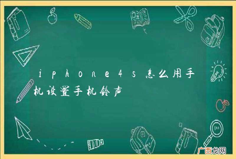 iphone4s怎么用手机设置手机铃声