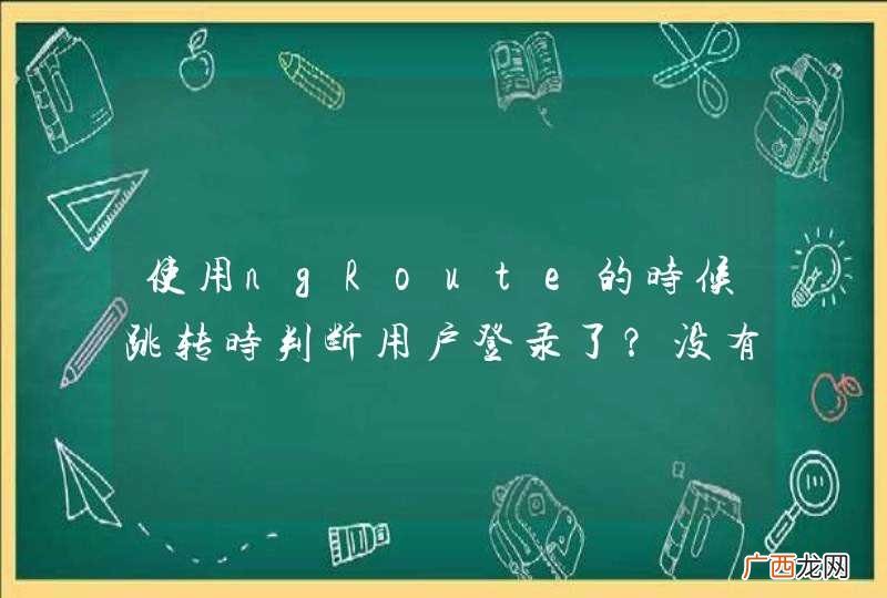 使用ngRoute的时候跳转时判断用户登录了？没有的话返回登录页面