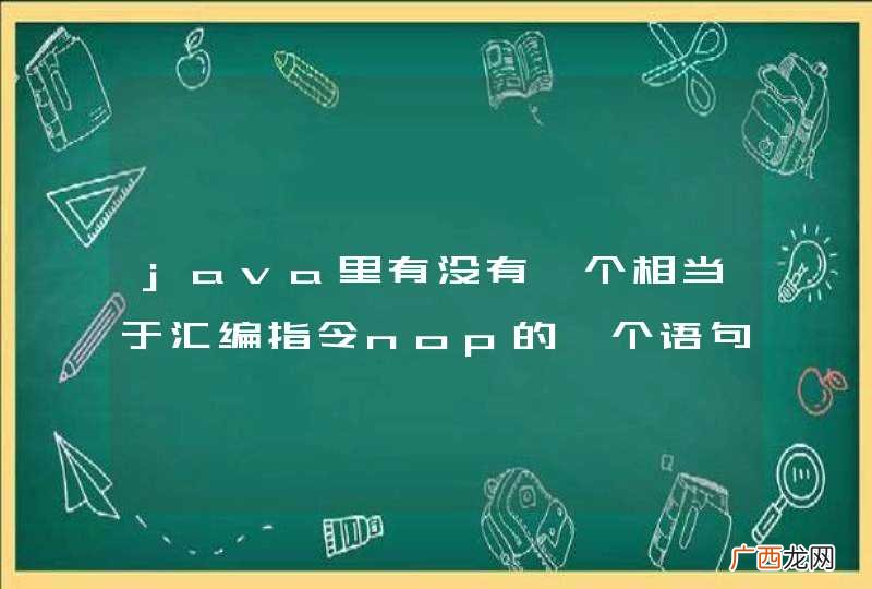 java里有没有一个相当于汇编指令nop的一个语句或写法？就是什么也不做的语句。