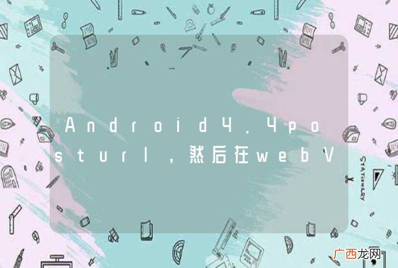 Android4.4posturl，然后在webView里面打开了另一个网页，goback报500