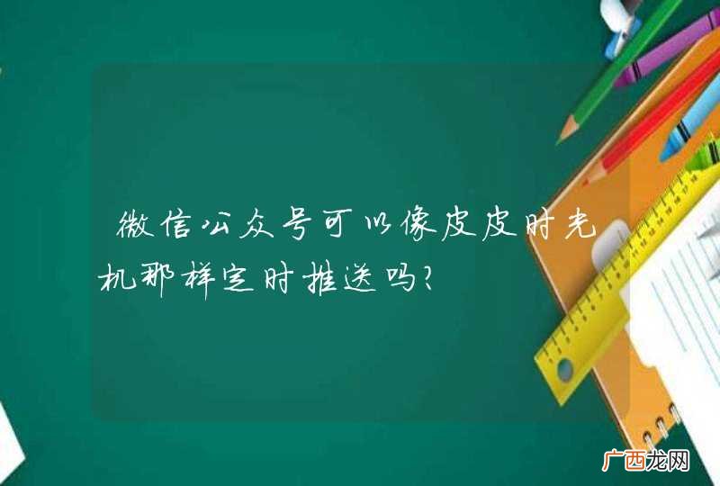 微信公众号可以像皮皮时光机那样定时推送吗？