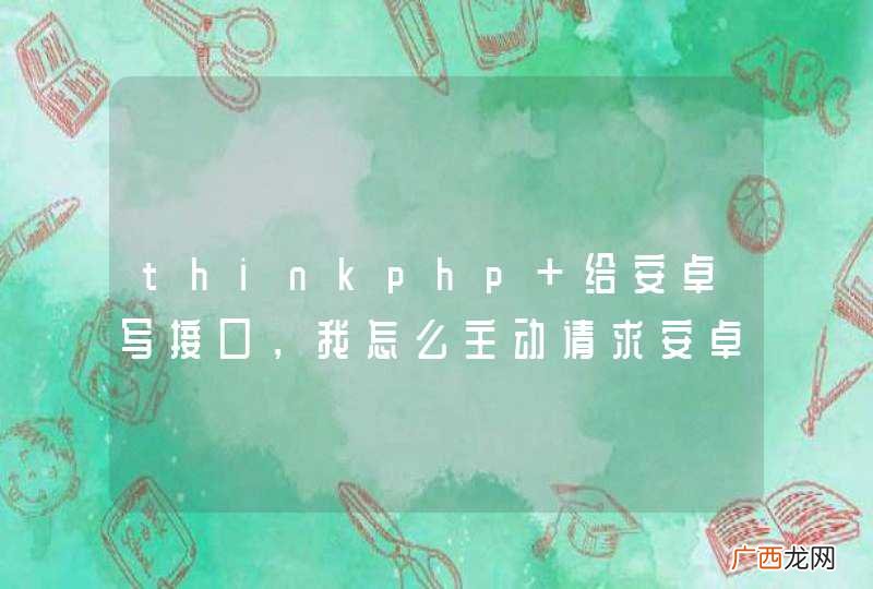 thinkphp 给安卓写接口，我怎么主动请求安卓那边？