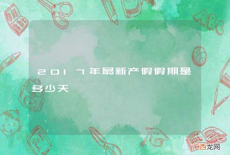 2017年最新产假假期是多少天
