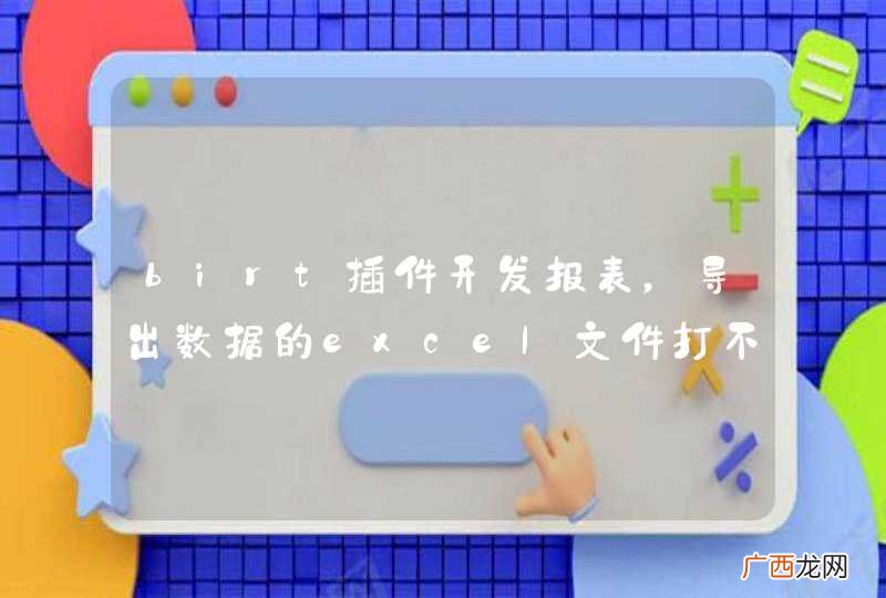 birt插件开发报表，导出数据的excel文件打不开。有哪位码友知道怎么解决方案吗？