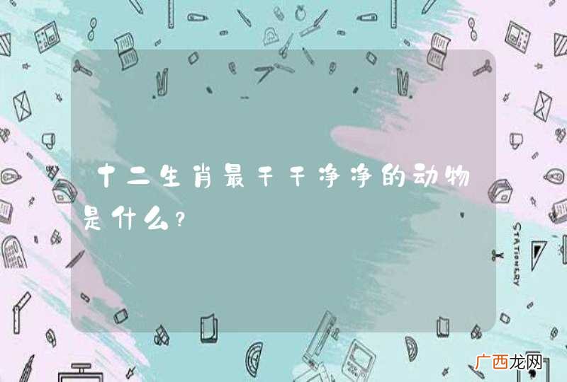 十二生肖最干干净净的动物是什么？