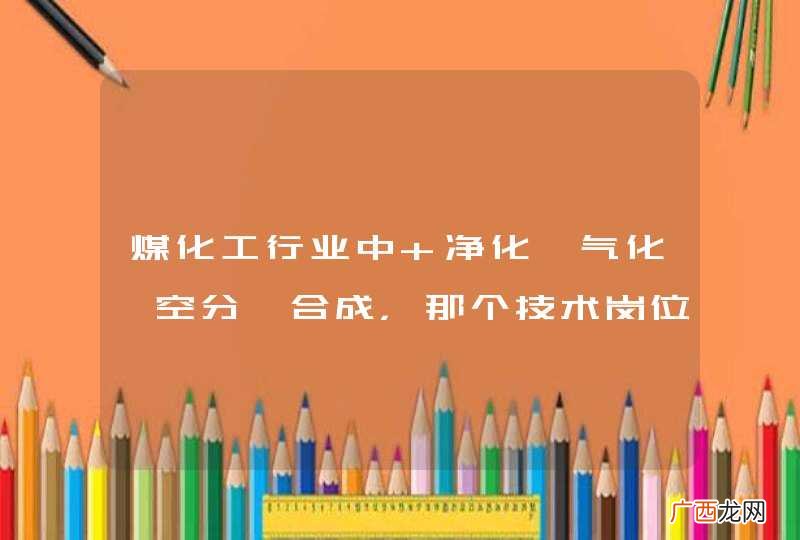 煤化工行业中 净化、气化、空分、合成,那个技术岗位比较热门 有发展?