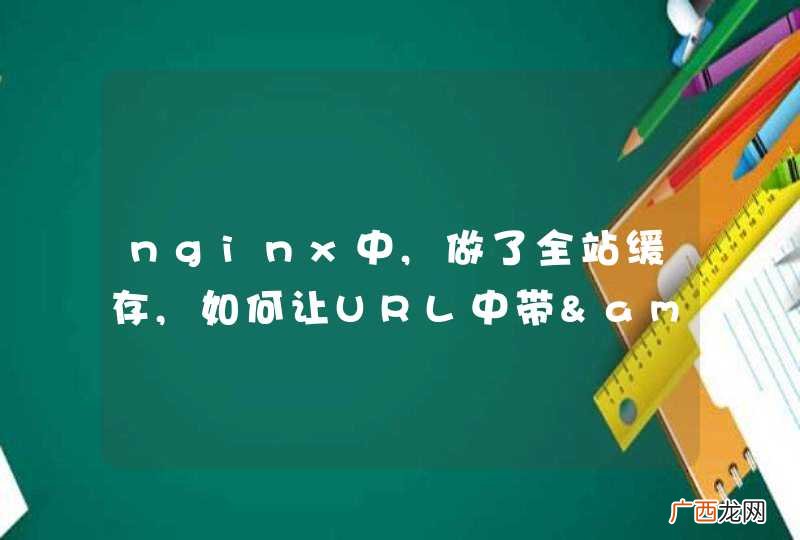 nginx中,做了全站缓存,如何让URL中带&amp;quot;?&amp;quot;问号的不缓存?