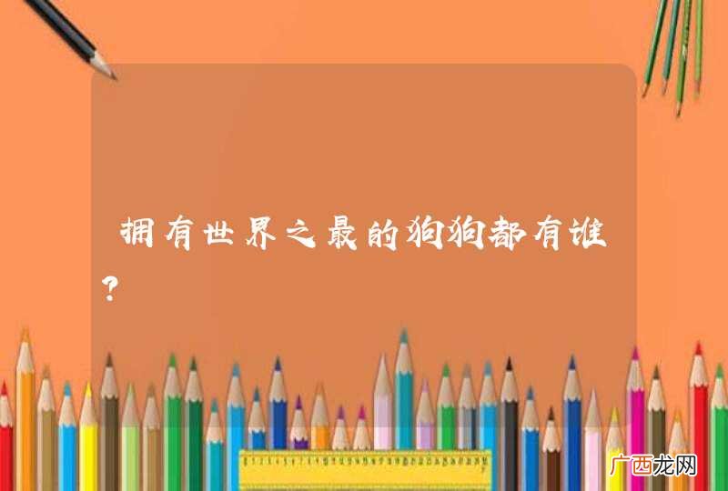 拥有世界之最的狗狗都有谁？