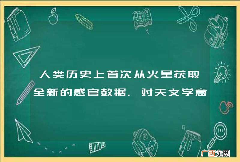 人类历史上首次从火星获取全新的感官数据，对天文学意味着什么？