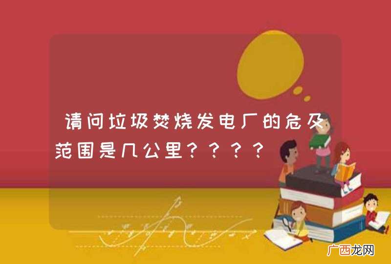 请问垃圾焚烧发电厂的危及范围是几公里？？？？