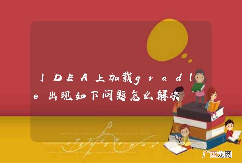 IDEA上加载gradle出现如下问题怎么解决