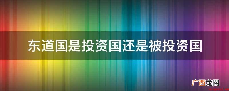 东道国被投资国是什么意思 东道国是投资国还是被投资国