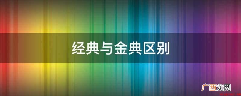 经典和金典的区别在于意义的不同 经典与金典区别