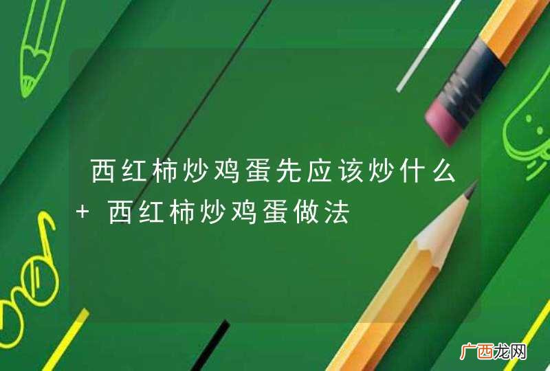 西红柿炒鸡蛋先应该炒什么 西红柿炒鸡蛋做法