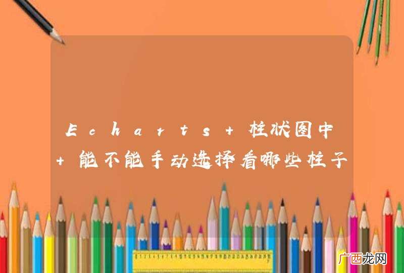 Echarts 柱状图中 能不能手动选择看哪些柱子的数据的?
