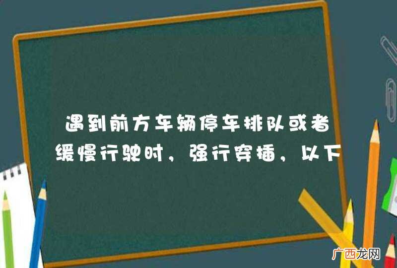 遇到前方车辆停车排队或者缓慢行驶时，强行穿插，以下说法正确的是什么？A、禁止，因为这样不利于省油B、禁止，因为这样扰乱车流，加重拥堵C、允许，因为可以快速的通过拥堵区D、允许，因
