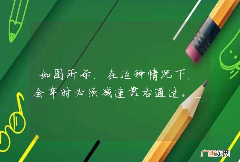如图所示，在这种情况下，会车时必须减速靠右通过。_答案是对