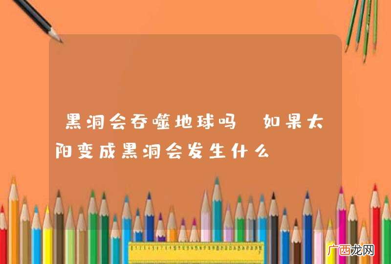 黑洞会吞噬地球吗？如果太阳变成黑洞会发生什么？