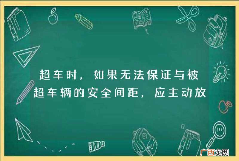 超车时，如果无法保证与被超车辆的安全间距，应主动放弃超车。_答案是对