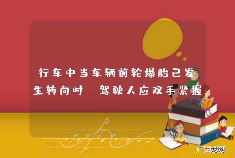 行车中当车辆前轮爆胎已发生转向时，驾驶人应双手紧握转向盘，尽力控制车辆直线行驶。_答案是对