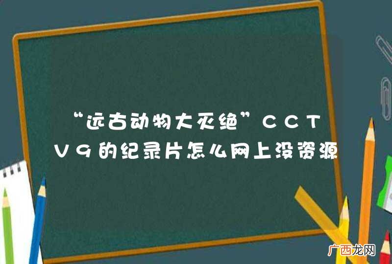 “远古动物大灭绝”CCTV9的纪录片怎么网上没资源啊？