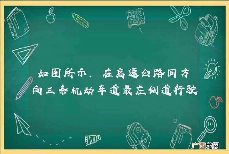 如图所示，在高速公路同方向三条机动车道最左侧道行驶，应保持什么车速？A、110公里小时～120公里小时B、100公里小时～120公里小时C、90公里小时～110公里小时D、60公里小时～