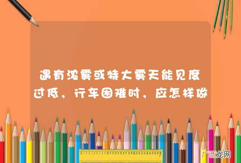 遇有浓雾或特大雾天能见度过低，行车困难时，应怎样做？A、开启前照灯，继续行驶B、开启示廓灯、雾灯，靠右行驶C、开启危险报警闪光灯和雾灯，选择安全地点停车D、开启危险报警闪光灯，继