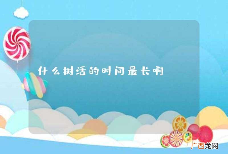 什么树活的时间最长啊？