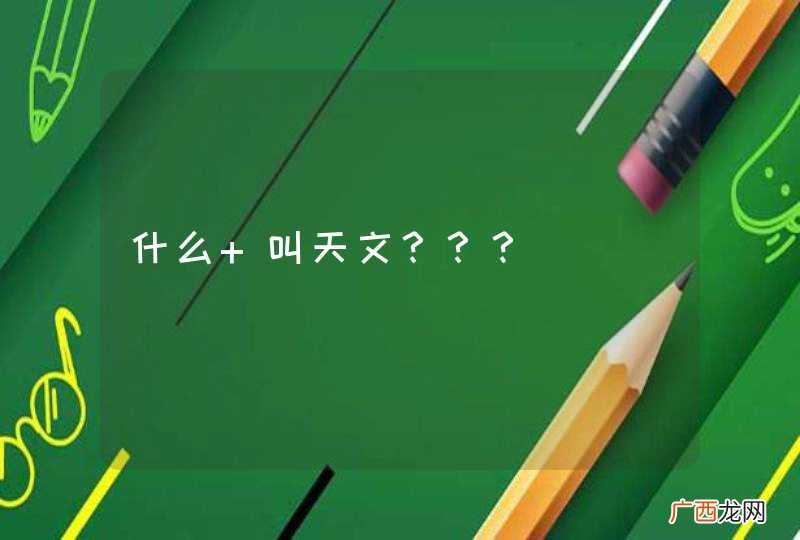 什么 叫天文？？？