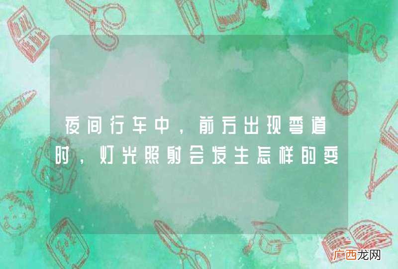 夜间行车中，前方出现弯道时，灯光照射会发生怎样的变化？A、距离不变B、由高变低C、离开路面D、由路中移到路侧_答案是D