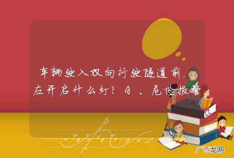 车辆驶入双向行驶隧道前，应开启什么灯？A、危险报警闪光灯B、远光灯C、雾灯D、示廓灯或近光灯_答案是D
