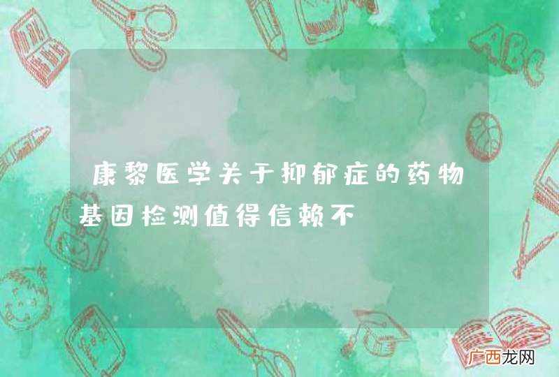 康黎医学关于抑郁症的药物基因检测值得信赖不？