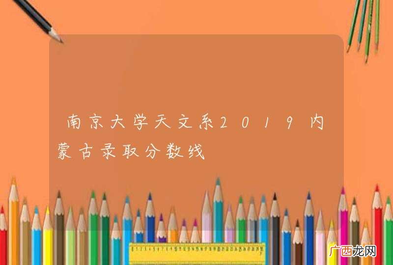 南京大学天文系2019内蒙古录取分数线