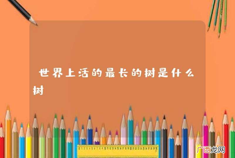 世界上活的最长的树是什么树？