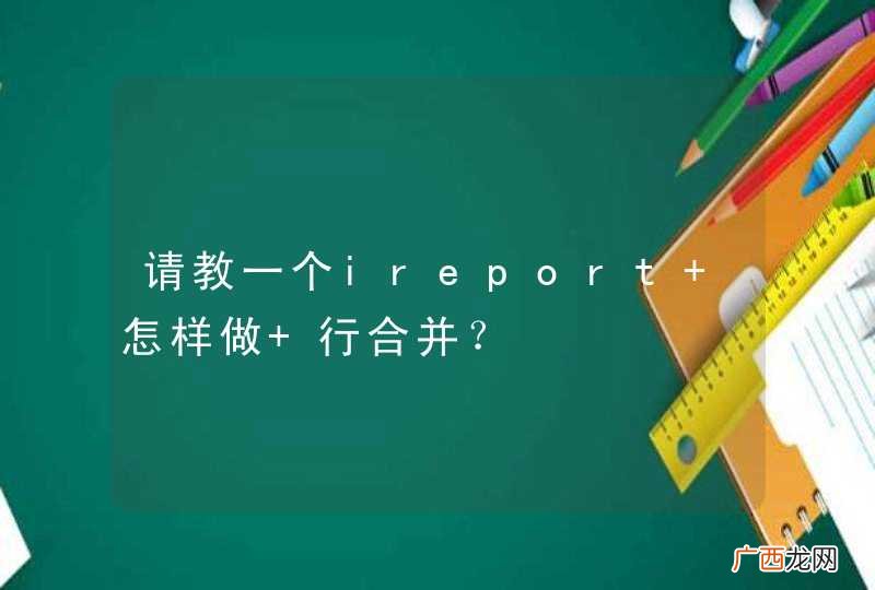 请教一个ireport 怎样做 行合并?