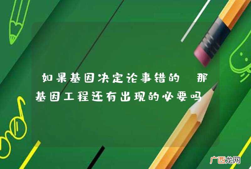 如果基因决定论事错的 那基因工程还有出现的必要吗