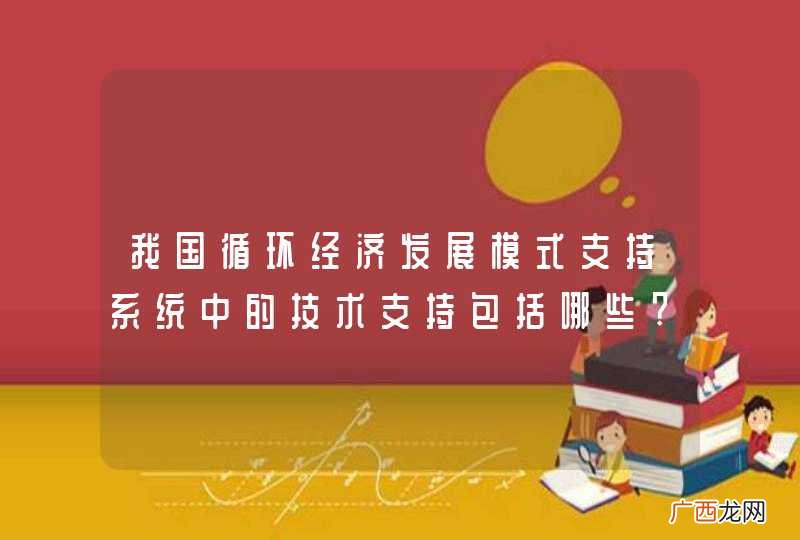 我国循环经济发展模式支持系统中的技术支持包括哪些?