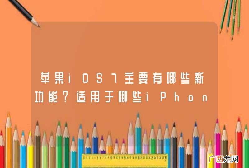 苹果iOS7主要有哪些新功能？适用于哪些iPhone设备呢？