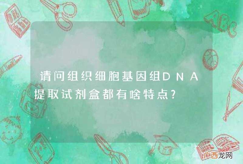 请问组织细胞基因组DNA提取试剂盒都有啥特点?