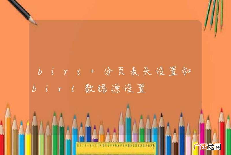 birt 分页表头设置和birt数据源设置