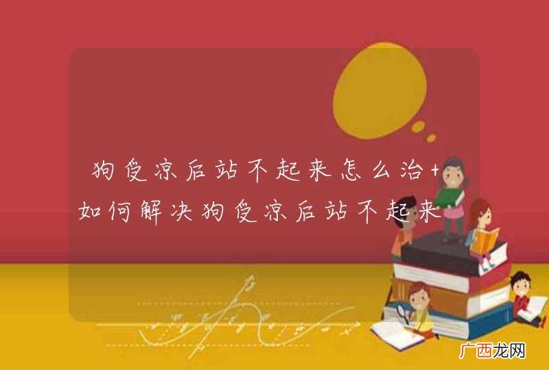 狗受凉后站不起来怎么治 如何解决狗受凉后站不起来