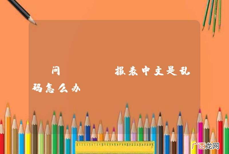 请问BIRT报表中文是乱码怎么办？