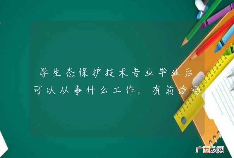 学生态保护技术专业毕业后可以从事什么工作,有前途吗