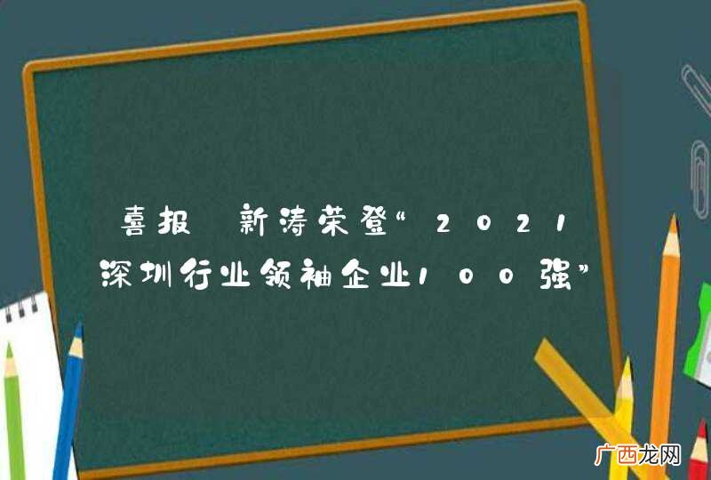 喜报丨新涛荣登“2021深圳行业领袖企业100强”榜单？