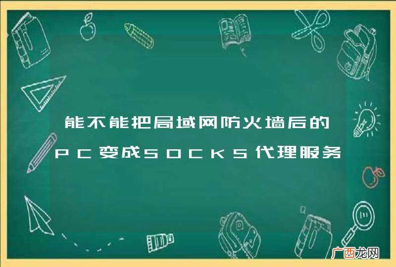 能不能把局域网防火墙后的PC变成SOCKS代理服务器？