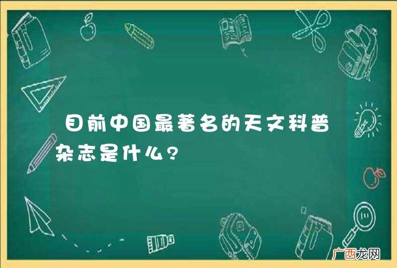 目前中国最著名的天文科普杂志是什么?